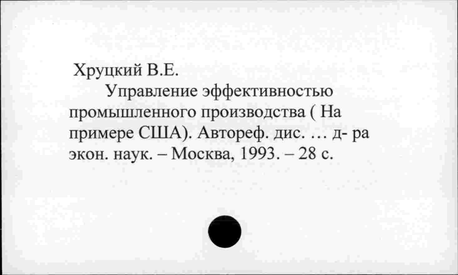 ﻿Хруцкий В.Е.
Управление эффективностью промышленного производства (На примере США). Автореф. дис. ...д-ра экон. наук. - Москва, 1993. - 28 с.